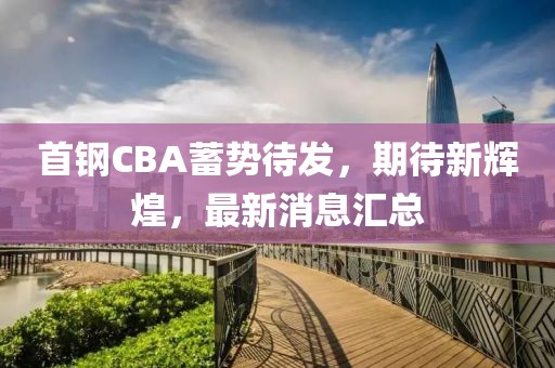 首钢CBA蓄势待发，期待新辉煌，最新消息汇总
