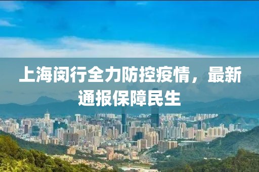 上海闵行全力防控疫情，最新通报保障民生