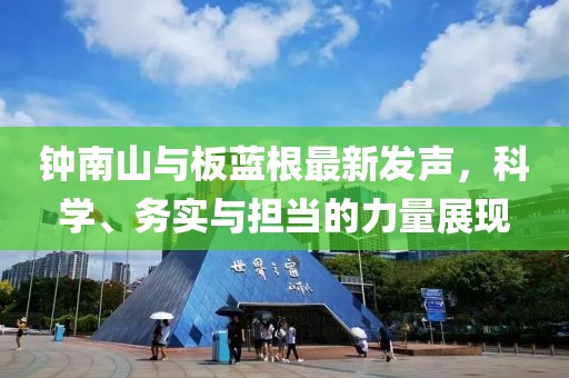 钟南山与板蓝根最新发声，科学、务实与担当的力量展现