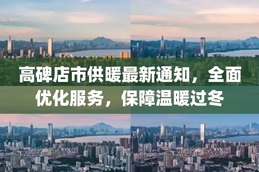 高碑店市供暖最新通知，全面优化服务，保障温暖过冬