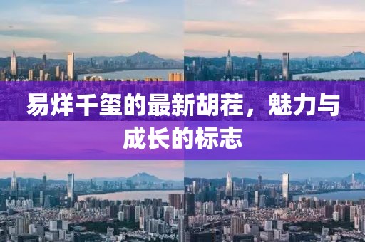 易烊千玺的最新胡茬，魅力与成长的标志
