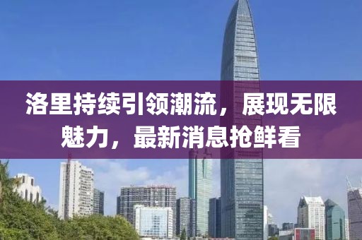 洛里持续引领潮流，展现无限魅力，最新消息抢鲜看