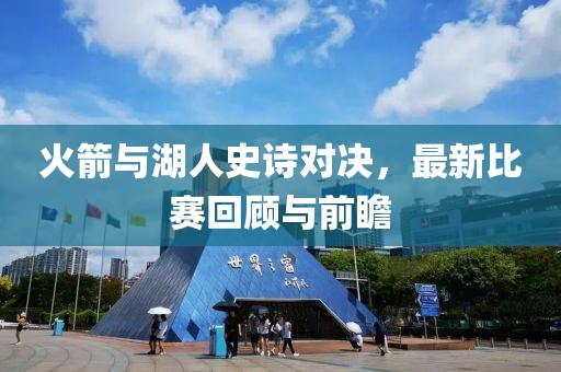 火箭与湖人史诗对决，最新比赛回顾与前瞻