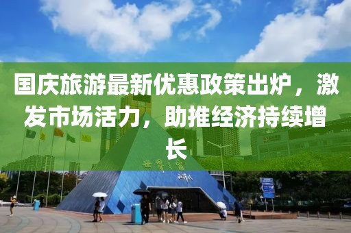 国庆旅游最新优惠政策出炉，激发市场活力，助推经济持续增长