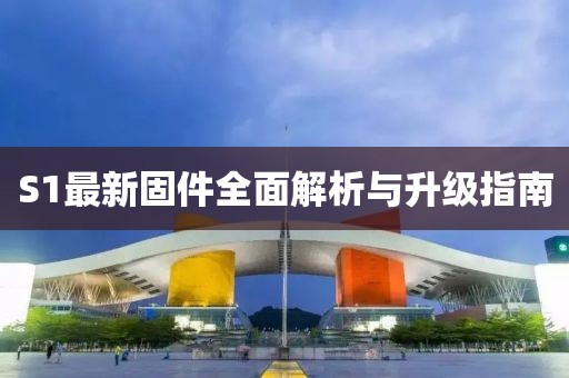S1最新固件全面解析与升级指南