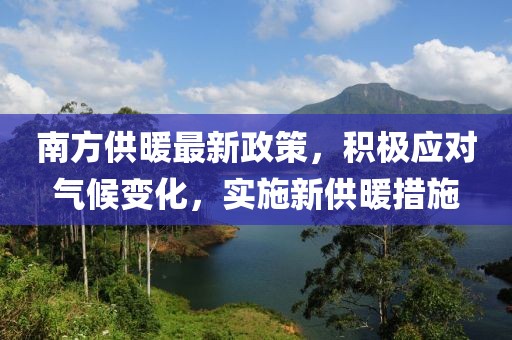 南方供暖最新政策，积极应对气候变化，实施新供暖措施