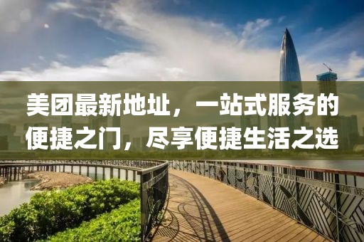 美团最新地址，一站式服务的便捷之门，尽享便捷生活之选