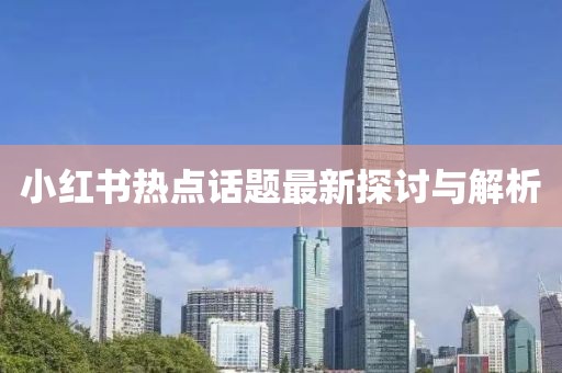 小红书热点话题最新探讨与解析