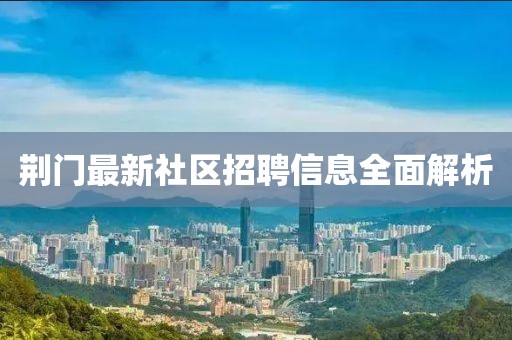 荆门最新社区招聘信息全面解析