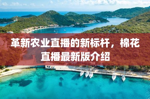 革新农业直播的新标杆，棉花直播最新版介绍