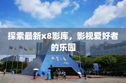 探索最新x8影库，影视爱好者的乐园