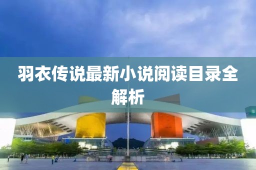 羽衣传说最新小说阅读目录全解析