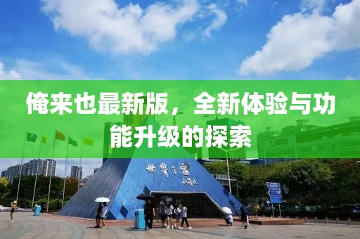 俺来也最新版，全新体验与功能升级的探索