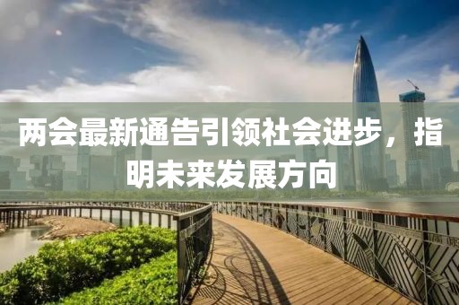 两会最新通告引领社会进步，指明未来发展方向