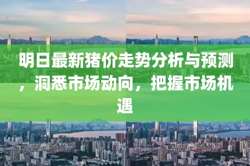 明日最新猪价走势分析与预测，洞悉市场动向，把握市场机遇