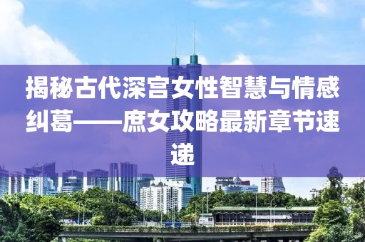 揭秘古代深宫女性智慧与情感纠葛——庶女攻略最新章节速递