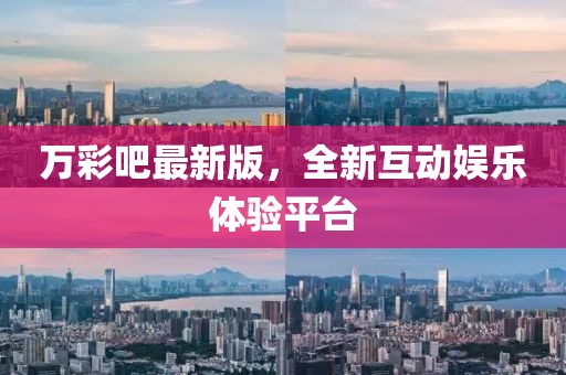 万彩吧最新版，全新互动娱乐体验平台