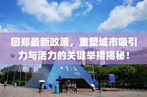 回郑最新政策，重塑城市吸引力与活力的关键举措揭秘！