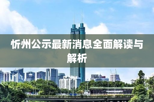 忻州公示最新消息全面解读与解析