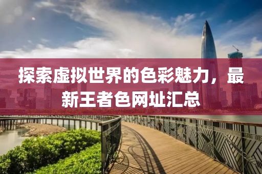 探索虚拟世界的色彩魅力，最新王者色网址汇总