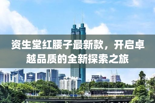 资生堂红腰子最新款，开启卓越品质的全新探索之旅
