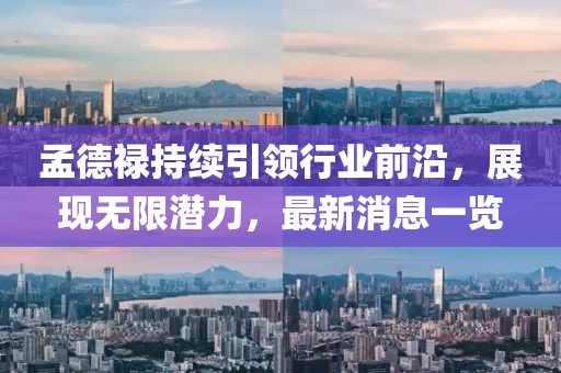孟德禄持续引领行业前沿，展现无限潜力，最新消息一览