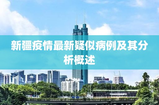 新疆疫情最新疑似病例及其分析概述