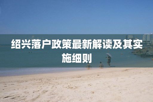 绍兴落户政策最新解读及其实施细则