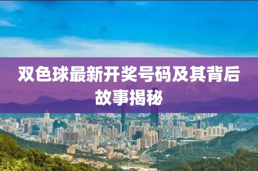 双色球最新开奖号码及其背后故事揭秘