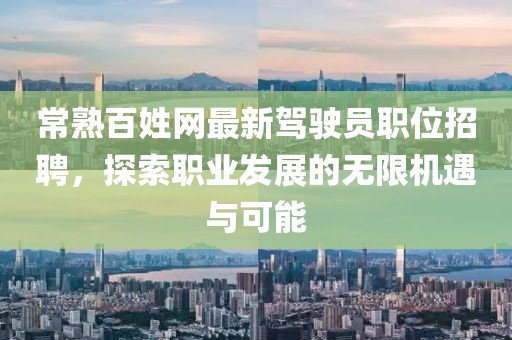 常熟百姓网最新驾驶员职位招聘，探索职业发展的无限机遇与可能
