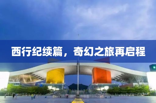 西行纪续篇，奇幻之旅再启程