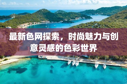 最新色网探索，时尚魅力与创意灵感的色彩世界