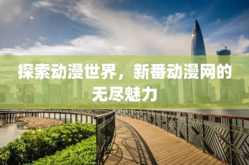 探索动漫世界，新番动漫网的无尽魅力