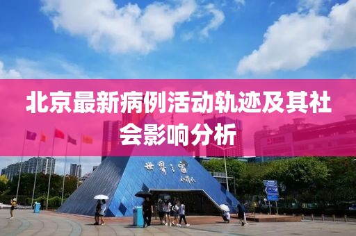 北京最新病例活动轨迹及其社会影响分析