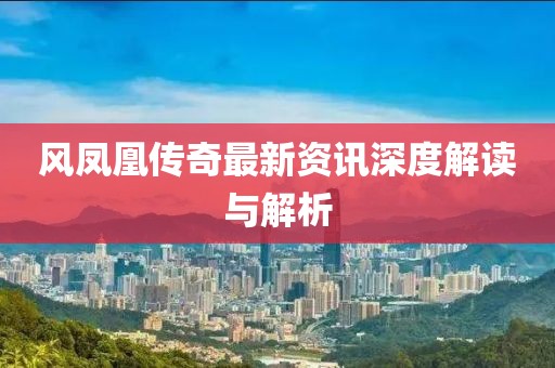 风凤凰传奇最新资讯深度解读与解析
