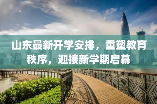 山东最新开学安排，重塑教育秩序，迎接新学期启幕