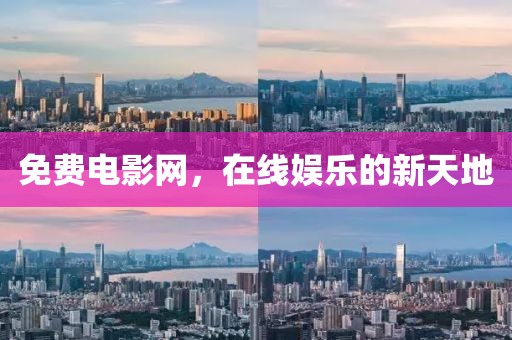 免费电影网，在线娱乐的新天地