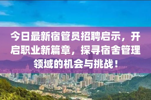 今日最新宿管员招聘启示，开启职业新篇章，探寻宿舍管理领域的机会与挑战！