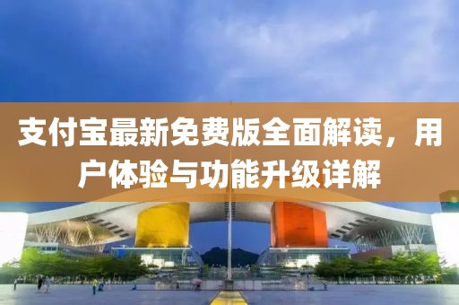 支付宝最新免费版全面解读，用户体验与功能升级详解