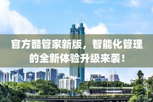 官方酷管家新版，智能化管理的全新体验升级来袭！