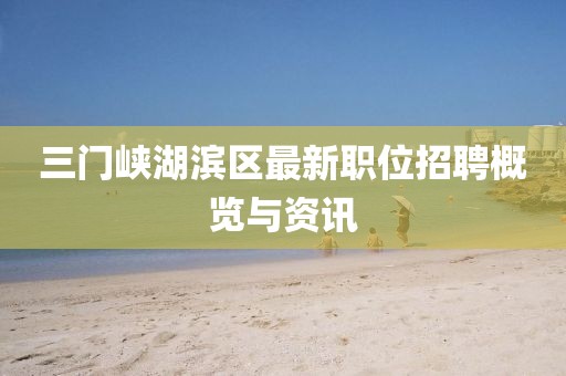 三门峡湖滨区最新职位招聘概览与资讯