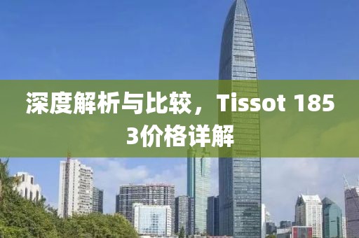 深度解析与比较，Tissot 1853价格详解