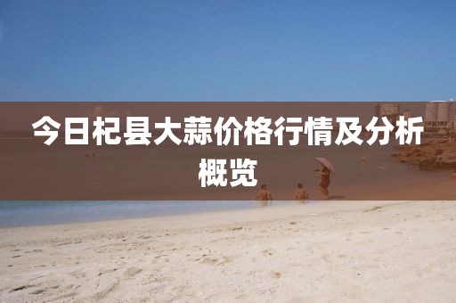 今日杞县大蒜价格行情及分析概览
