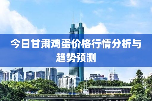 今日甘肃鸡蛋价格行情分析与趋势预测