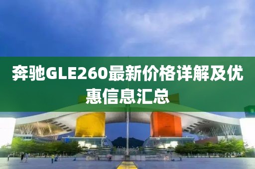 奔驰GLE260最新价格详解及优惠信息汇总