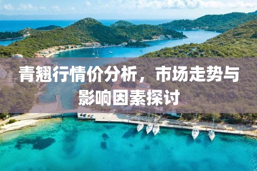 青翘行情价分析，市场走势与影响因素探讨