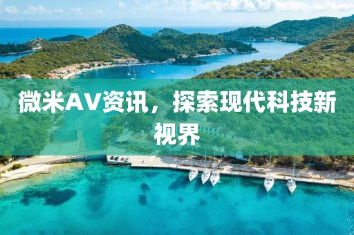 微米AV资讯，探索现代科技新视界