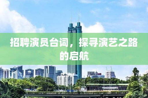 招聘演员台词，探寻演艺之路的启航