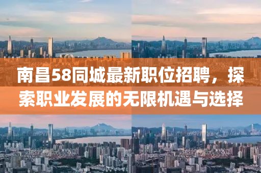 南昌58同城最新职位招聘，探索职业发展的无限机遇与选择