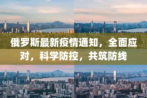 俄罗斯最新疫情通知，全面应对，科学防控，共筑防线